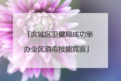 滨城区卫健局成功举办全区消毒技能竞赛