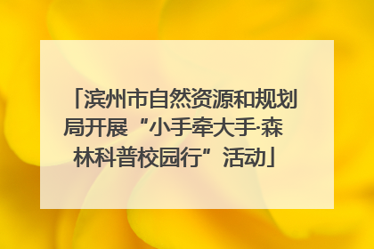 滨州市自然资源和规划局开展“小手牵大手·森林科普校园行”活动