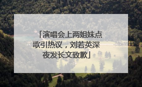 演唱会上两姐妹点歌引热议，刘若英深夜发长文致歉