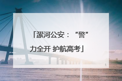 漯河公安：“警”力全开 护航高考