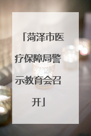 菏泽市医疗保障局警示教育会召开