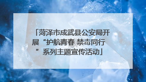 菏泽市成武县公安局开展“护航青春 禁毒同行”系列主题宣传活动