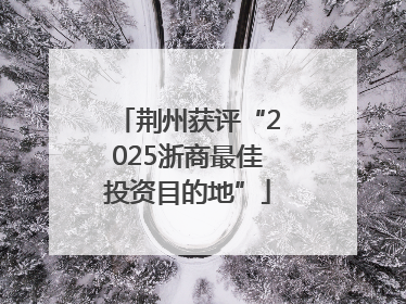 荆州获评“2025浙商最佳投资目的地”