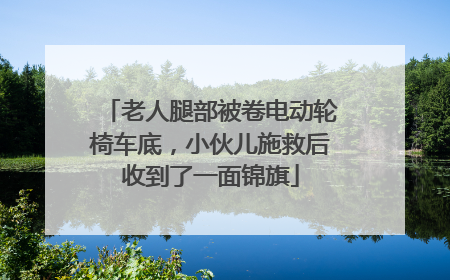 老人腿部被卷电动轮椅车底，小伙儿施救后收到了一面锦旗