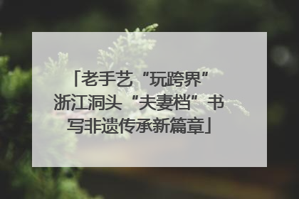 老手艺“玩跨界” 浙江洞头“夫妻档”书写非遗传承新篇章