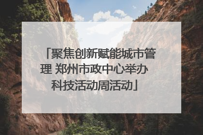 聚焦创新赋能城市管理 郑州市政中心举办科技活动周活动