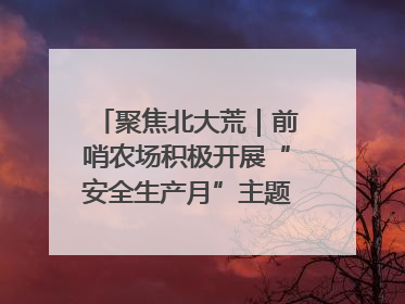 聚焦北大荒｜前哨农场积极开展“安全生产月”主题宣传活动