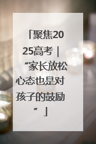 聚焦2025高考｜“家长放松心态也是对孩子的鼓励”