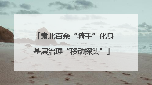 肃北百余“骑手”化身基层治理“移动探头”