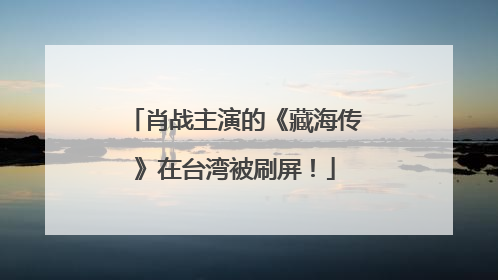 肖战主演的《藏海传》在台湾被刷屏！
