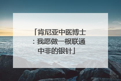 肯尼亚中医博士：我愿做一根联通中非的银针