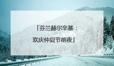 芬兰赫尔辛基：欢庆仲夏节前夜
