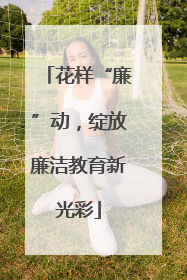 花样“廉”动，绽放廉洁教育新光彩
