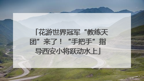 花游世界冠军“教练天团”来了！“手把手”指导西安小将跃动水上