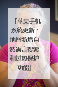 苹果手机系统更新：地图新增自然语言搜索和过热保护功能
