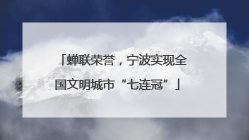 蝉联荣誉，宁波实现全国文明城市“七连冠”