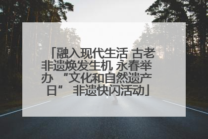 融入现代生活 古老非遗焕发生机 永春举办 “文化和自然遗产日” 非遗快闪活动