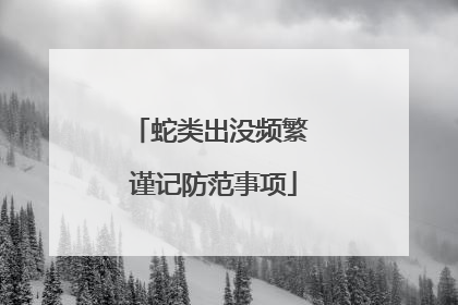 蛇类出没频繁 谨记防范事项