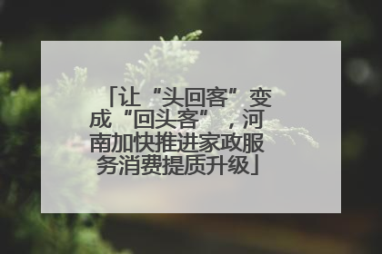 让“头回客”变成“回头客”，河南加快推进家政服务消费提质升级