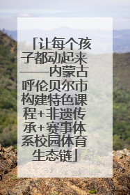 让每个孩子都动起来——内蒙古呼伦贝尔市构建特色课程+非遗传承+赛事体系校园体育生态链