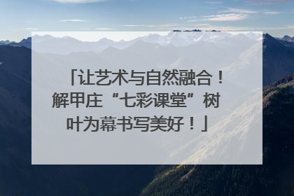 让艺术与自然融合！解甲庄“七彩课堂”树叶为幕书写美好！