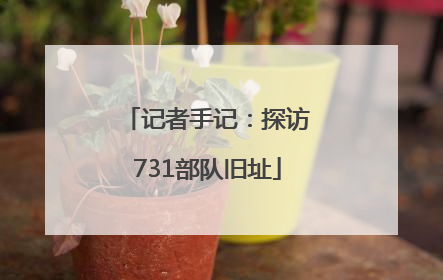 记者手记：探访731部队旧址