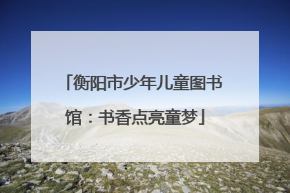 衡阳市少年儿童图书馆：书香点亮童梦