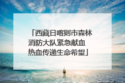 西藏日喀则市森林消防大队紧急献血 热血传递生命希望