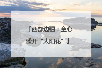 西部边疆：童心盛开“太阳花”