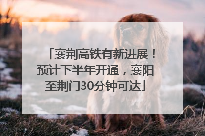 襄荆高铁有新进展！预计下半年开通，襄阳至荆门30分钟可达
