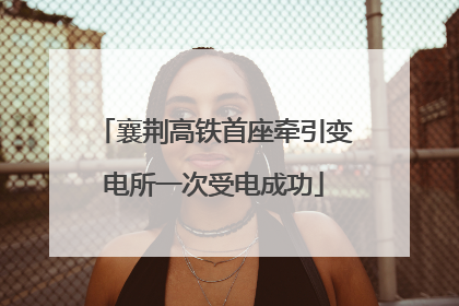 襄荆高铁首座牵引变电所一次受电成功