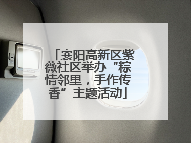 襄阳高新区紫薇社区举办“粽情邻里，手作传香”主题活动