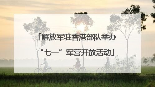解放军驻香港部队举办“七一”军营开放活动
