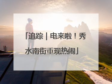 追踪｜电来啦！秀水南街重现热闹
