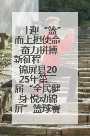 迎“篮”而上担使命 奋力拼搏新征程——锦屏县2025年第三届“全民健身·悦动锦屏”篮球赛圆满闭幕