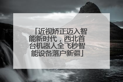 近视矫正迈入智能新时代，西北首台机器人全飞秒智能设备落户新疆