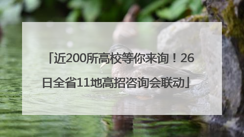 近200所高校等你来询！26日全省11地高招咨询会联动