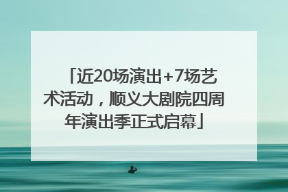近20场演出+7场艺术活动，顺义大剧院四周年演出季正式启幕