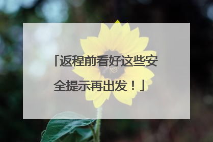 返程前看好这些安全提示再出发！