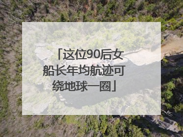 这位90后女船长年均航迹可绕地球一圈