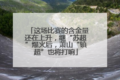 这场比赛的含金量还在上升，继“苏超”爆火后，萧山“镇超”也将打响