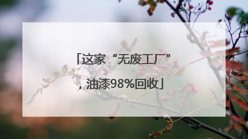 这家“无废工厂”，油漆98%回收