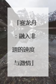 赛龙舟：融入非遗的速度与激情