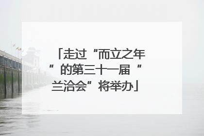 走过“而立之年”的第三十一届“兰洽会”将举办