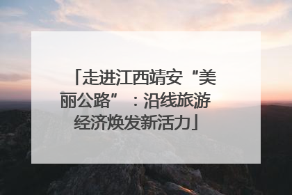走进江西靖安“美丽公路”：沿线旅游经济焕发新活力