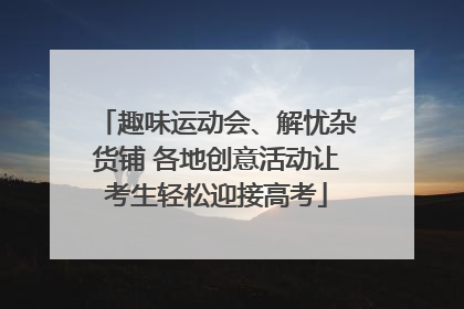 趣味运动会、解忧杂货铺 各地创意活动让考生轻松迎接高考