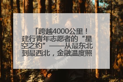 跨越4000公里！建行青年志愿者的“星空之约”——从最东北到最西北，金融温度照亮“星星的孩子”