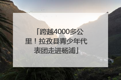 跨越4000多公里！拉孜县青少年代表团走进杨浦