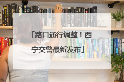 路口通行调整！西宁交警最新发布