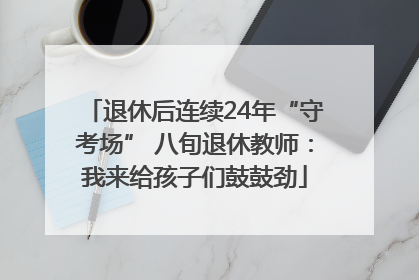 退休后连续24年“守考场” 八旬退休教师：我来给孩子们鼓鼓劲